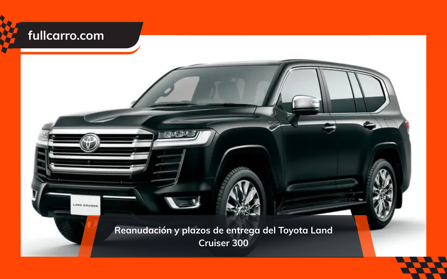 Reanudación y plazos de entrega del Toyota Land Cruiser 300